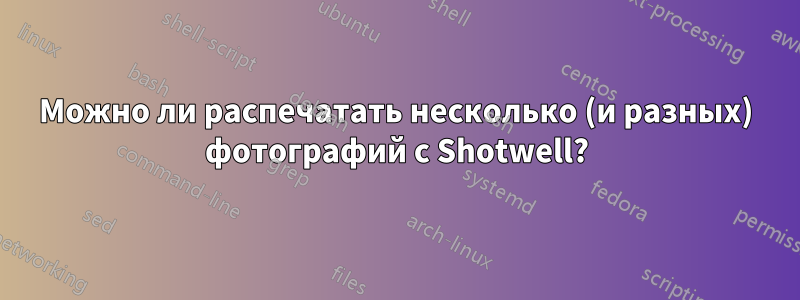 Можно ли распечатать несколько (и разных) фотографий с Shotwell?