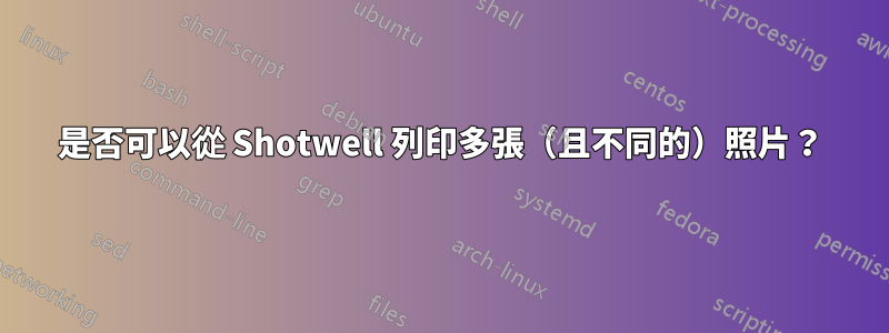 是否可以從 Shotwell 列印多張（且不同的）照片？