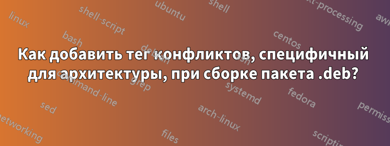 Как добавить тег конфликтов, специфичный для архитектуры, при сборке пакета .deb?