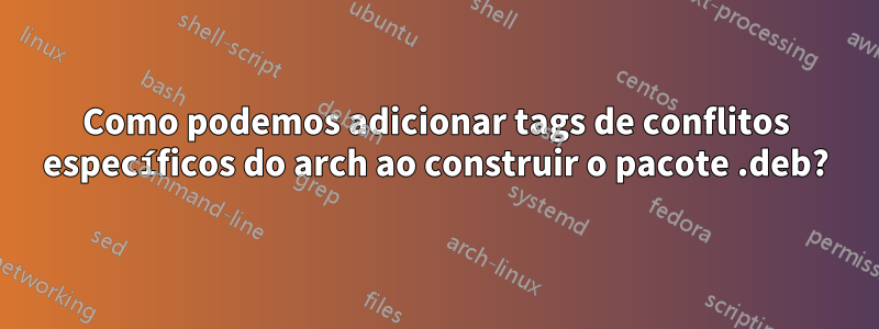 Como podemos adicionar tags de conflitos específicos do arch ao construir o pacote .deb?