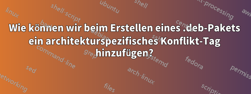 Wie können wir beim Erstellen eines .deb-Pakets ein architekturspezifisches Konflikt-Tag hinzufügen?