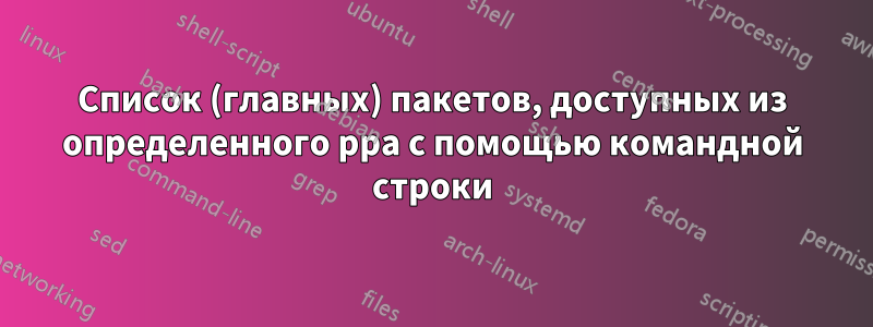 Список (главных) пакетов, доступных из определенного ppa с помощью командной строки