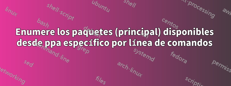 Enumere los paquetes (principal) disponibles desde ppa específico por línea de comandos