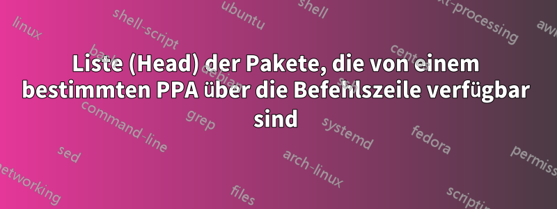 Liste (Head) der Pakete, die von einem bestimmten PPA über die Befehlszeile verfügbar sind