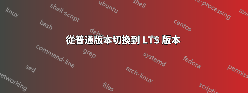 從普通版本切換到 LTS 版本