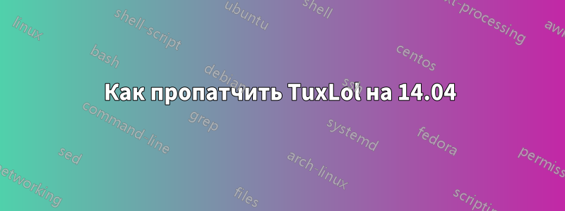 Как пропатчить TuxLol на 14.04