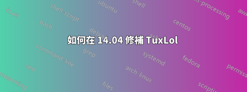 如何在 14.04 修補 TuxLol