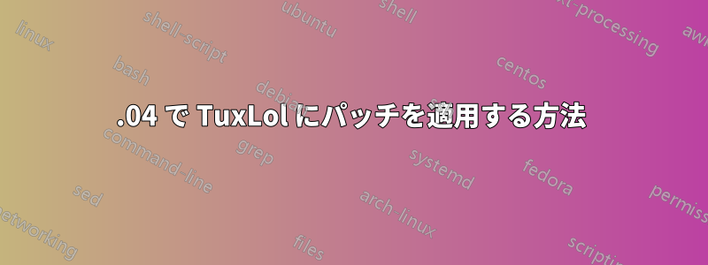 14.04 で TuxLol にパッチを適用する方法