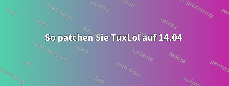 So patchen Sie TuxLol auf 14.04