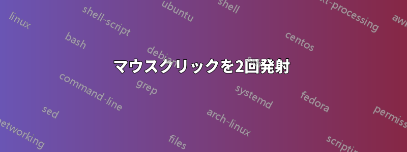 マウスクリックを2回発射