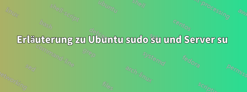 Erläuterung zu Ubuntu sudo su und Server su