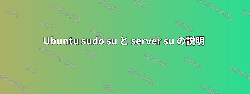 Ubuntu sudo su と server su の説明