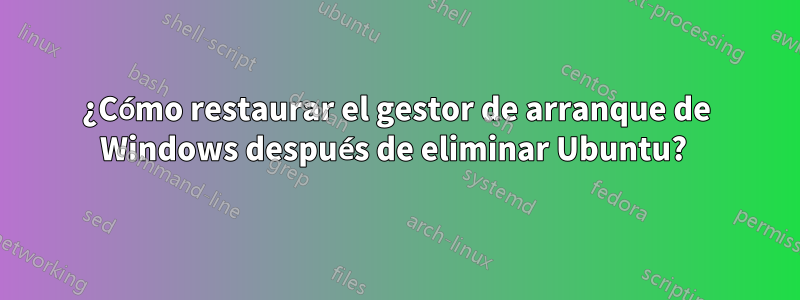 ¿Cómo restaurar el gestor de arranque de Windows después de eliminar Ubuntu? 