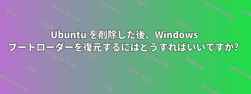 Ubuntu を削除した後、Windows ブートローダーを復元するにはどうすればいいですか? 