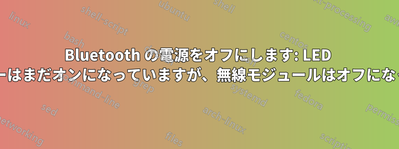 Bluetooth の電源をオフにします: LED インジケーターはまだオンになっていますが、無線モジュールはオフになっていますか?