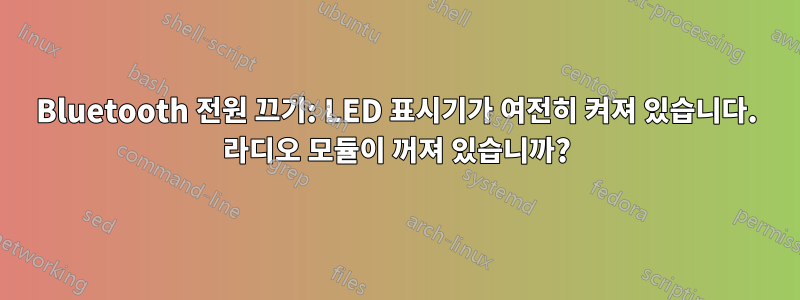 Bluetooth 전원 끄기: LED 표시기가 여전히 켜져 있습니다. 라디오 모듈이 꺼져 있습니까?