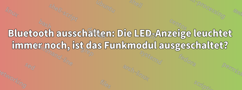 Bluetooth ausschalten: Die LED-Anzeige leuchtet immer noch, ist das Funkmodul ausgeschaltet?