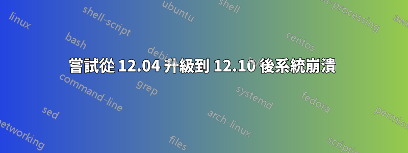 嘗試從 12.04 升級到 12.10 後系統崩潰