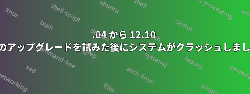 12.04 から 12.10 へのアップグレードを試みた後にシステムがクラッシュしました