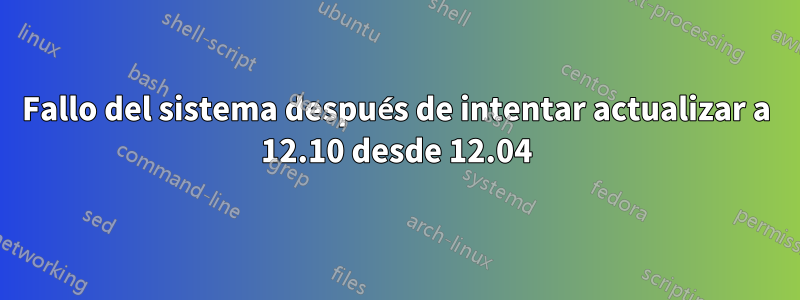 Fallo del sistema después de intentar actualizar a 12.10 desde 12.04