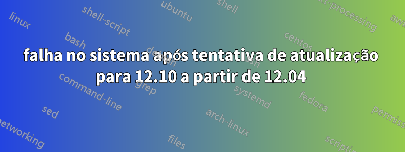 falha no sistema após tentativa de atualização para 12.10 a partir de 12.04