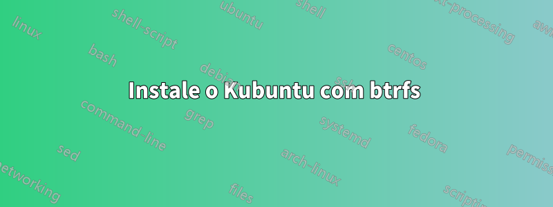 Instale o Kubuntu com btrfs