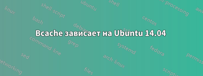 Bcache зависает на Ubuntu 14.04