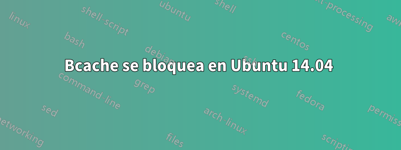 Bcache se bloquea en Ubuntu 14.04