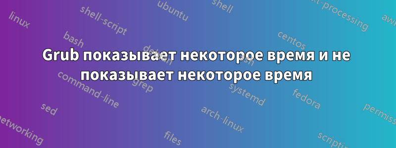 Grub показывает некоторое время и не показывает некоторое время