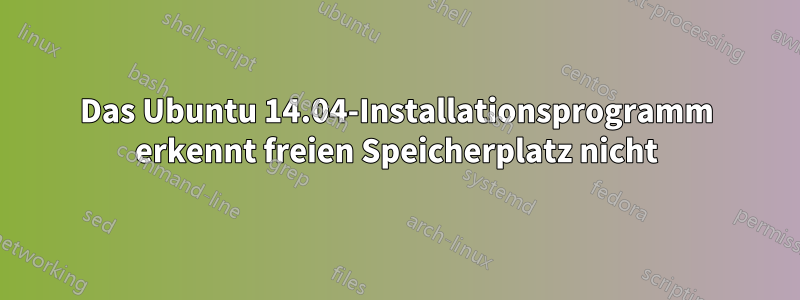 Das Ubuntu 14.04-Installationsprogramm erkennt freien Speicherplatz nicht