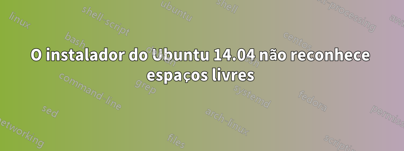 O instalador do Ubuntu 14.04 não reconhece espaços livres