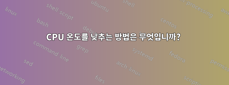 CPU 온도를 낮추는 방법은 무엇입니까?