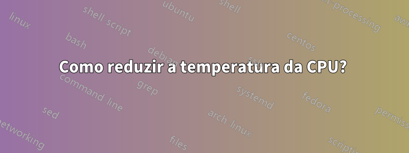 Como reduzir a temperatura da CPU?