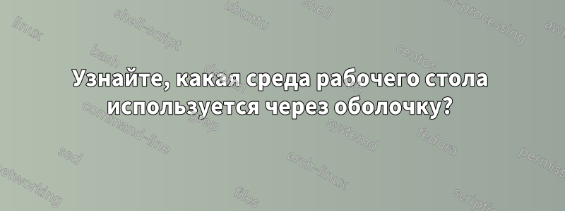 Узнайте, какая среда рабочего стола используется через оболочку?