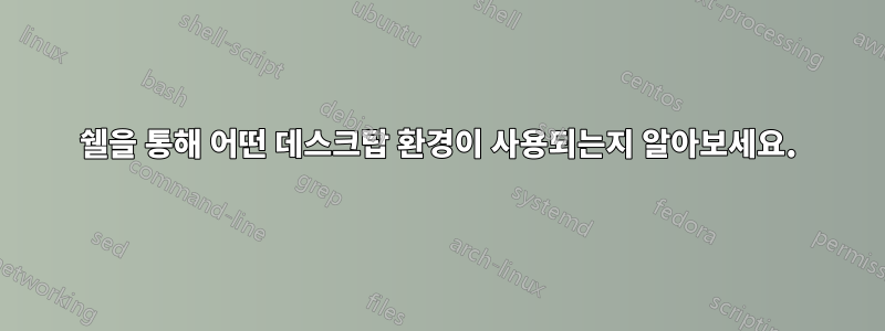 쉘을 통해 어떤 데스크탑 환경이 사용되는지 알아보세요.