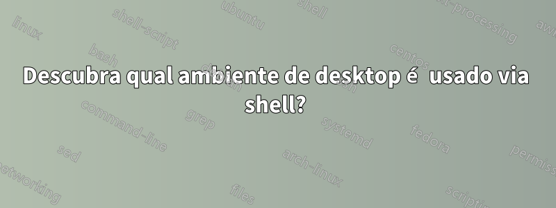 Descubra qual ambiente de desktop é usado via shell?