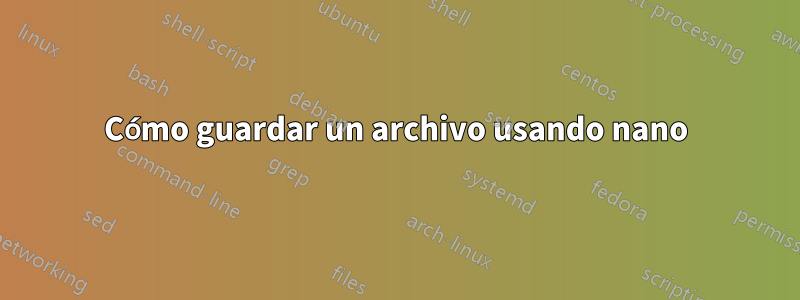 Cómo guardar un archivo usando nano