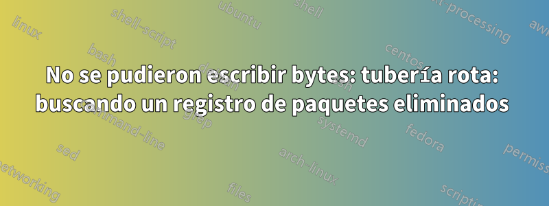 No se pudieron escribir bytes: tubería rota: buscando un registro de paquetes eliminados