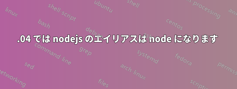 14.04 では nodejs のエイリアスは node になります