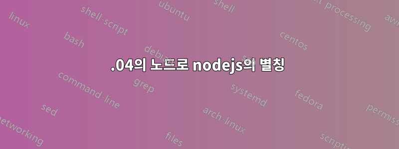 14.04의 노드로 nodejs의 별칭