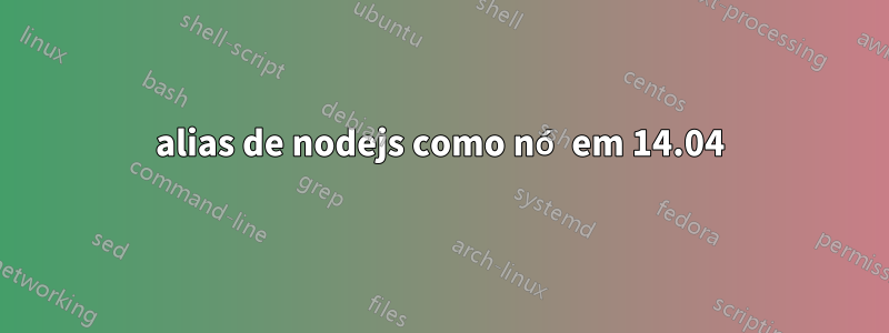 alias de nodejs como nó em 14.04