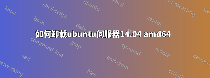 如何卸載ubuntu伺服器14.04 amd64 