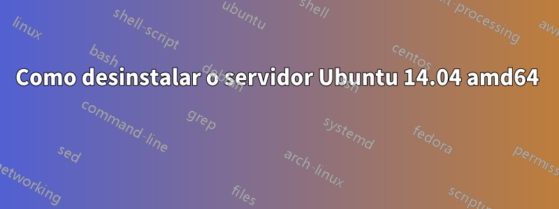 Como desinstalar o servidor Ubuntu 14.04 amd64 