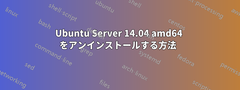 Ubuntu Server 14.04 amd64 をアンインストールする方法 