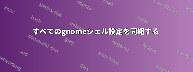 すべてのgnomeシェル設定を同期する