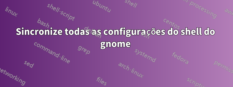 Sincronize todas as configurações do shell do gnome