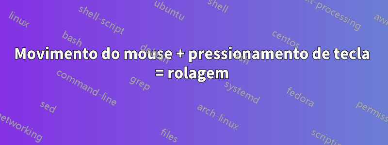 Movimento do mouse + pressionamento de tecla = rolagem