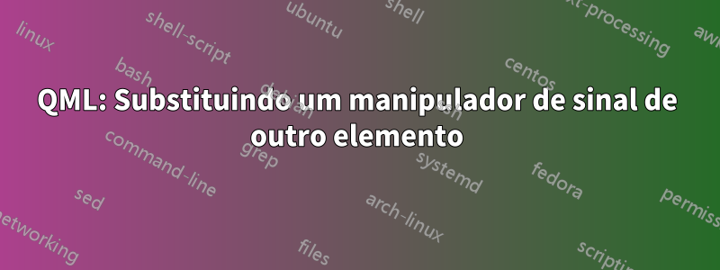 QML: Substituindo um manipulador de sinal de outro elemento