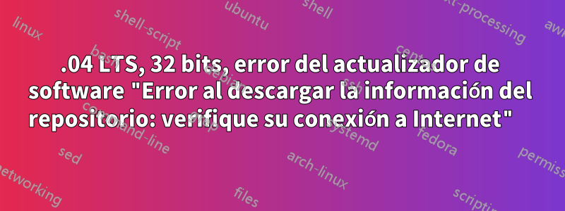 14.04 LTS, 32 bits, error del actualizador de software "Error al descargar la información del repositorio: verifique su conexión a Internet" 