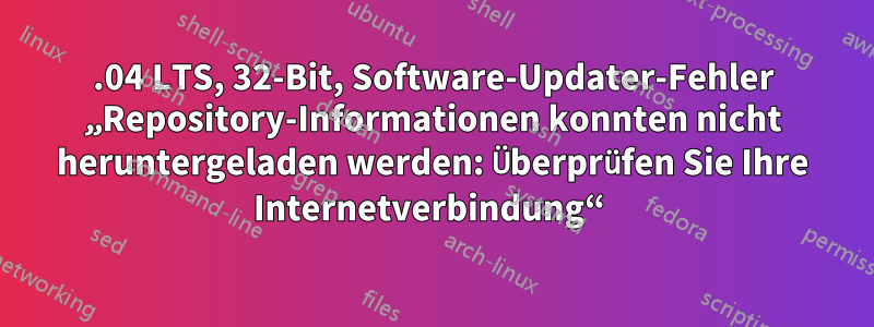 14.04 LTS, 32-Bit, Software-Updater-Fehler „Repository-Informationen konnten nicht heruntergeladen werden: Überprüfen Sie Ihre Internetverbindung“ 